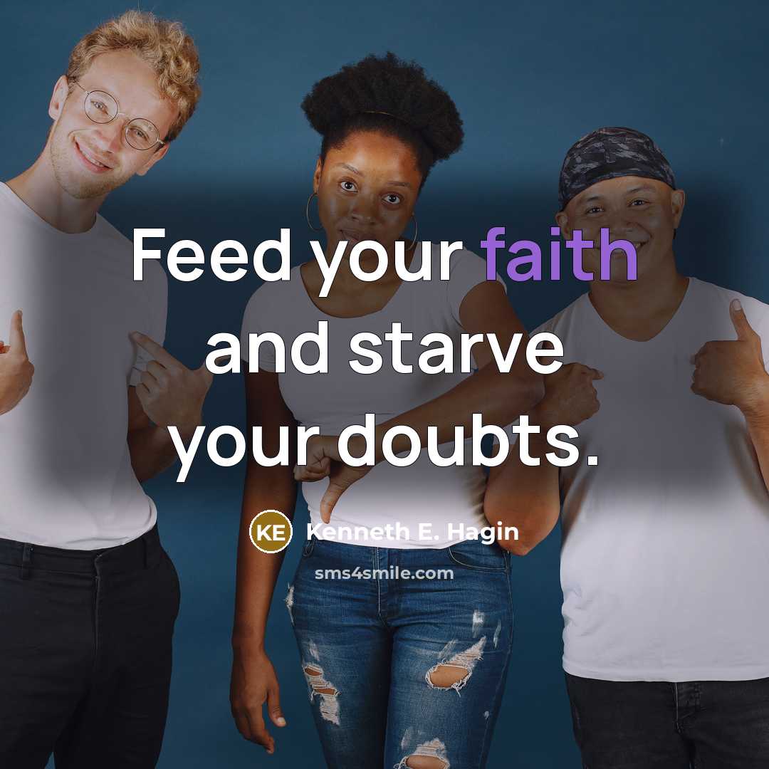 “Feed your faith and starve your doubts.” quote by Kenneth E. Hagin