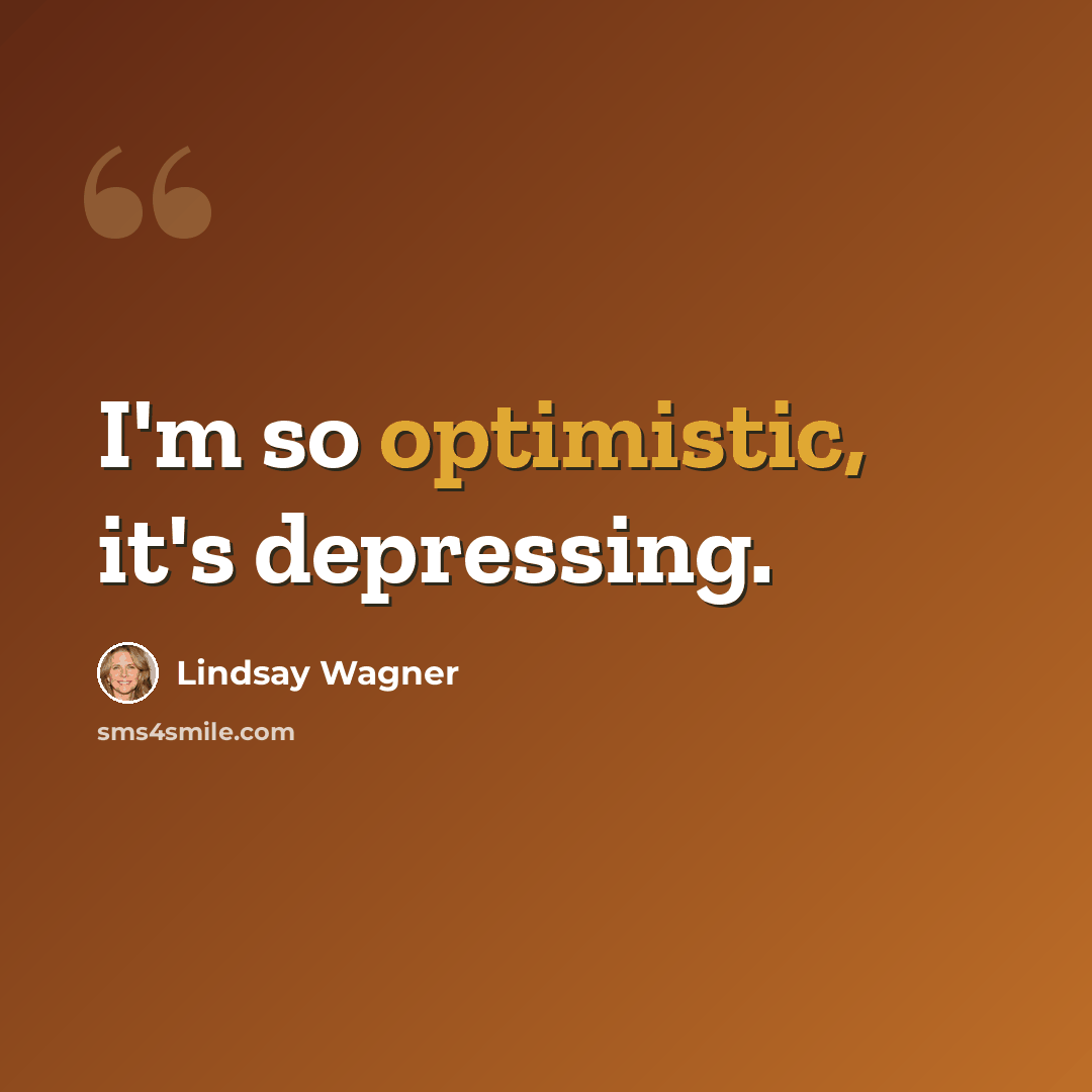 “I'm so optimistic, it's depressing.” quote by Lindsay Wagner