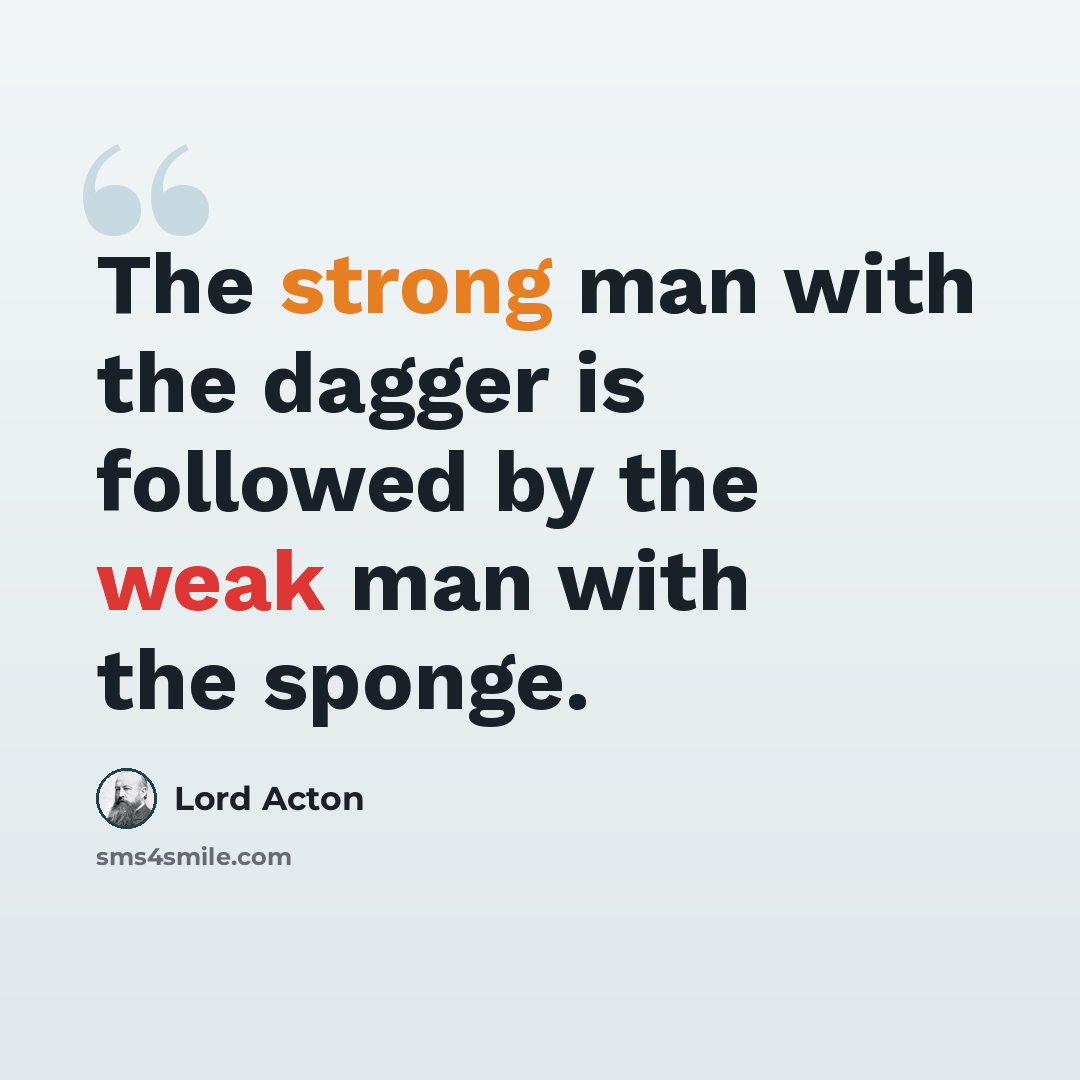 “The strong man with the dagger is followed by the weak man with the sponge.” quote by Lord Acton