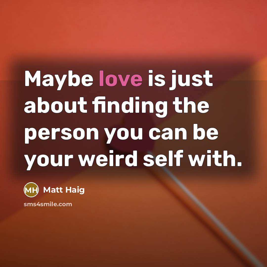 “Maybe love is just about finding the person you can be your weird self with.” quote by Matt Haig