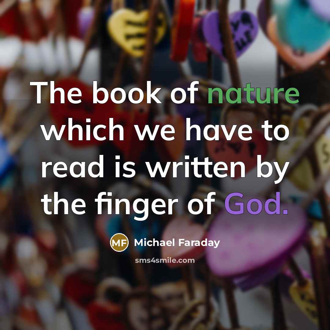 “The book of nature which we have to read is written by the finger of God.” quote by Michael Faraday