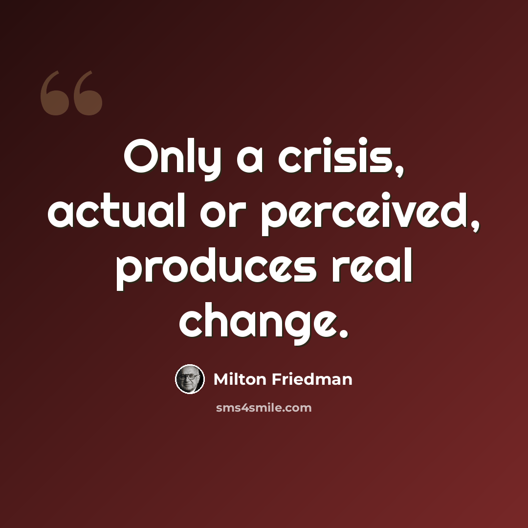 “Only a crisis, actual or perceived, produces real change.” quote by Milton Friedman