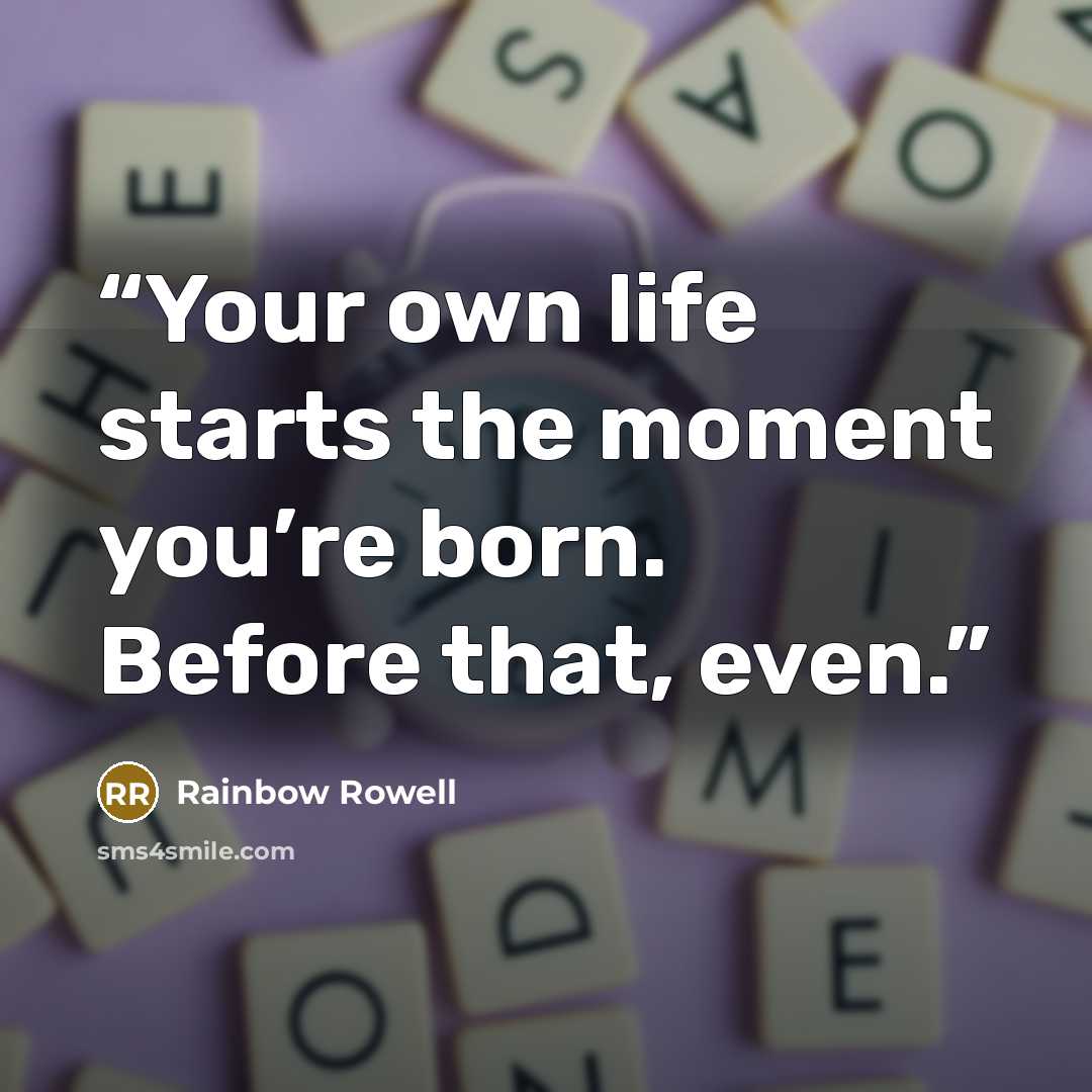 “Your own life starts the moment you’re born. Before that, even.” quote by Rainbow Rowell