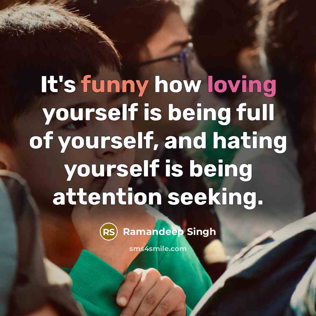 “It's funny how loving yourself is being full of yourself, and hating yourself is being attention seeking.” quote by Ramandeep Singh