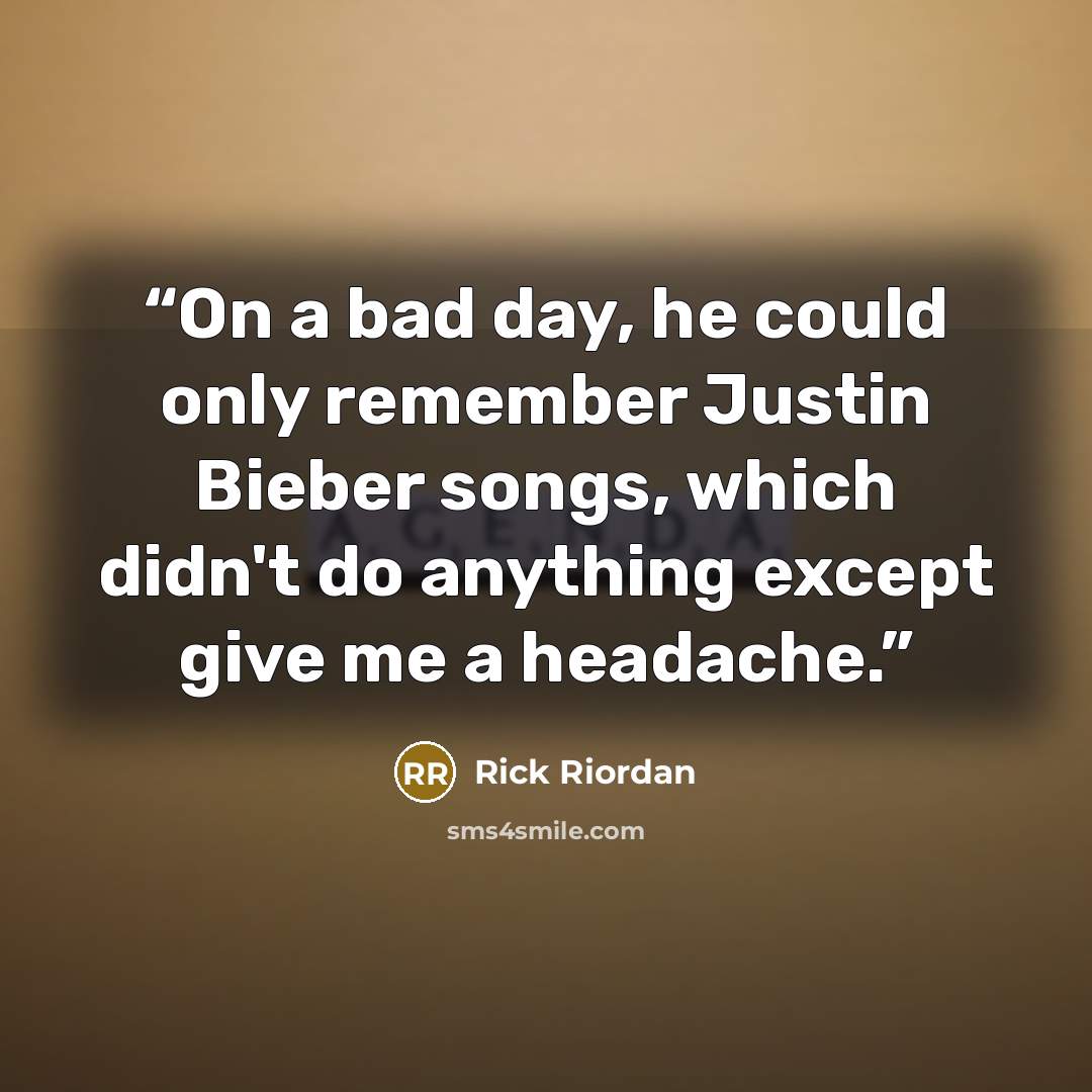 “On a bad day, he could only remember Justin Bieber songs, which didn't do anything except give me a headache.” quote by Rick Riordan