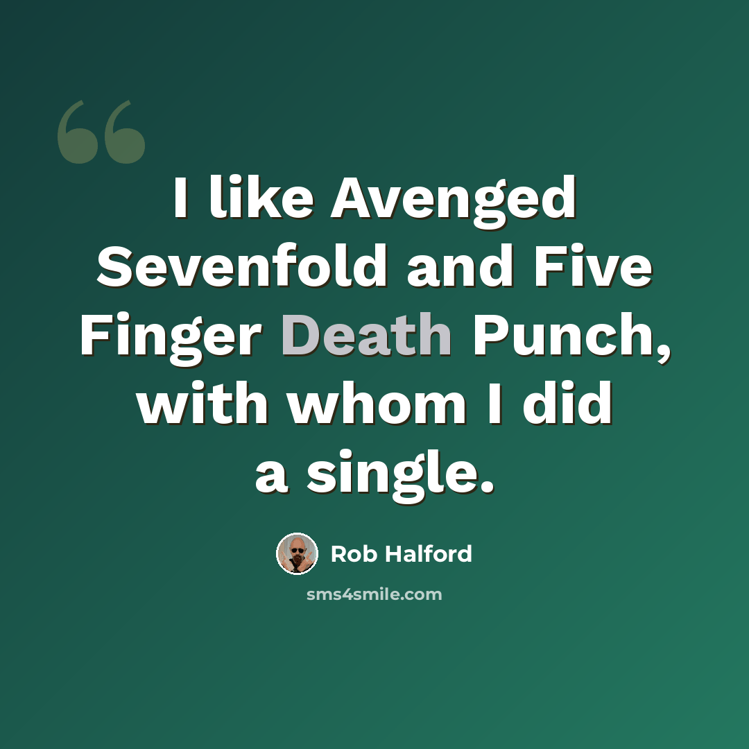 “I like Avenged Sevenfold and Five Finger Death Punch, with whom I did a single.” quote by Rob Halford