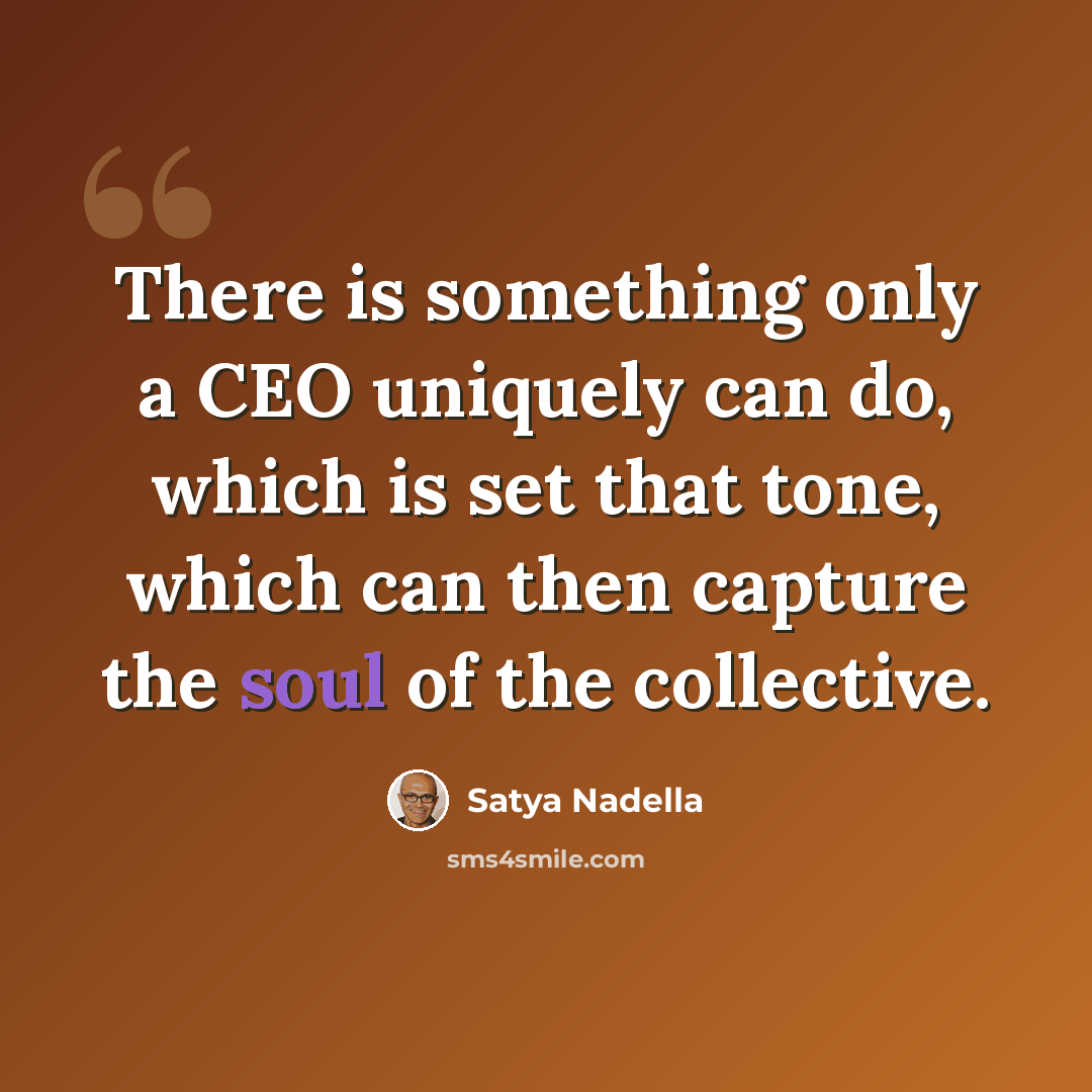 “There is something only a CEO uniquely can do, which is set that tone, which can then capture the soul of the collective.” quote by Satya Nadella