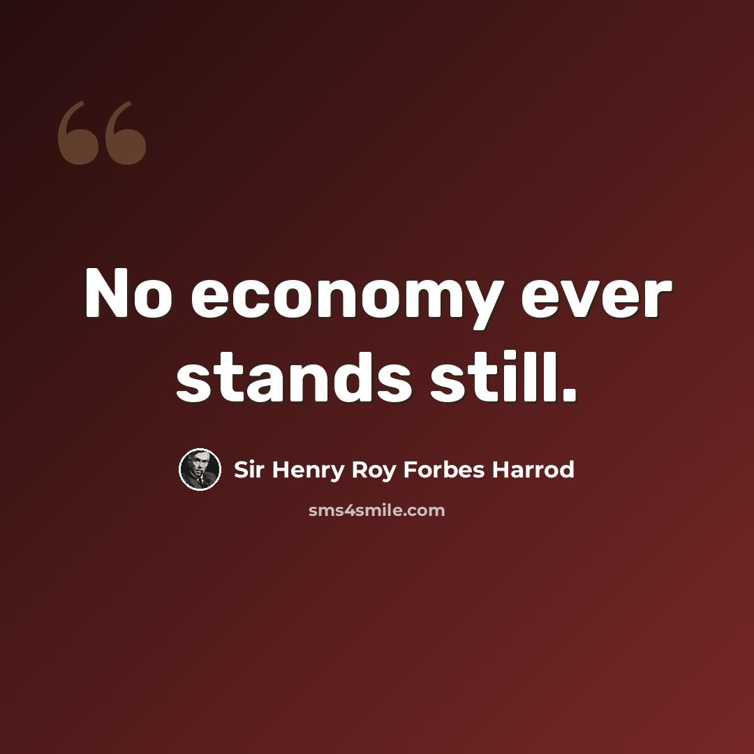 “No economy ever stands still.” quote by Sir Henry Roy Forbes Harrod
