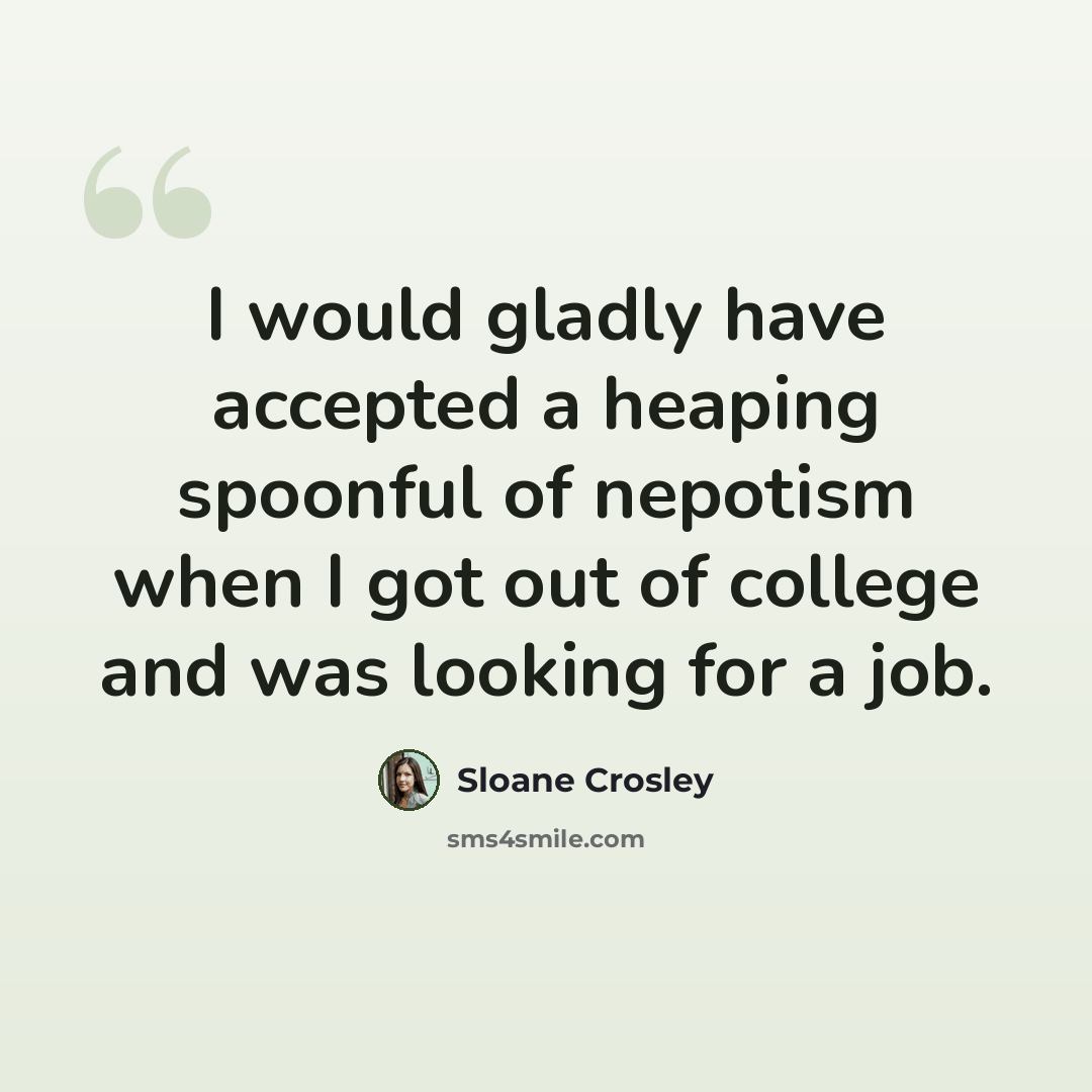 “I would gladly have accepted a heaping spoonful of nepotism when I got out of college and was looking for a job.” quote by Sloane Crosley