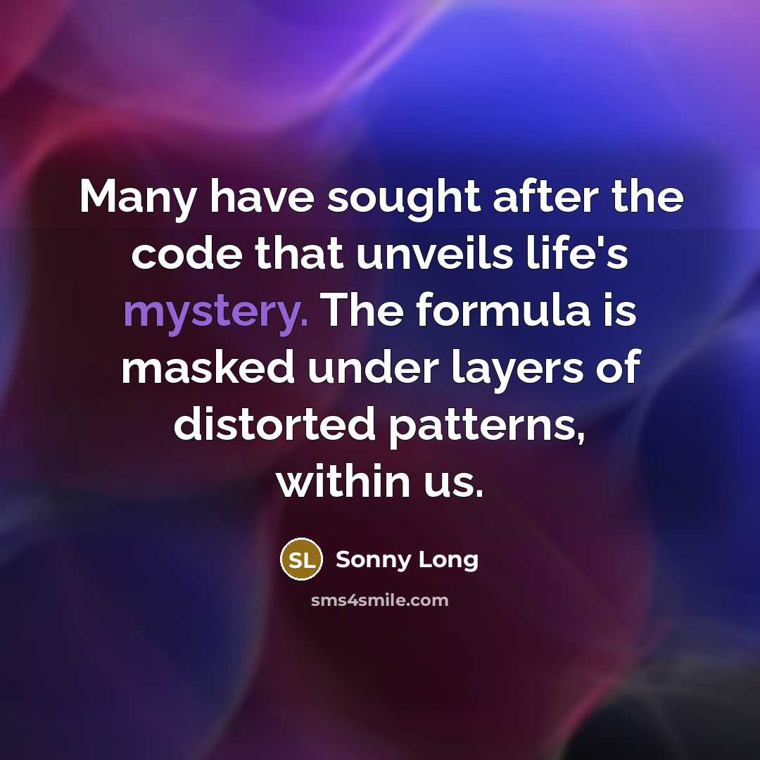“Many have sought after the code that unveils life's mystery. The formula is masked under layers of distorted patterns, within us.” quote by Sonny Long