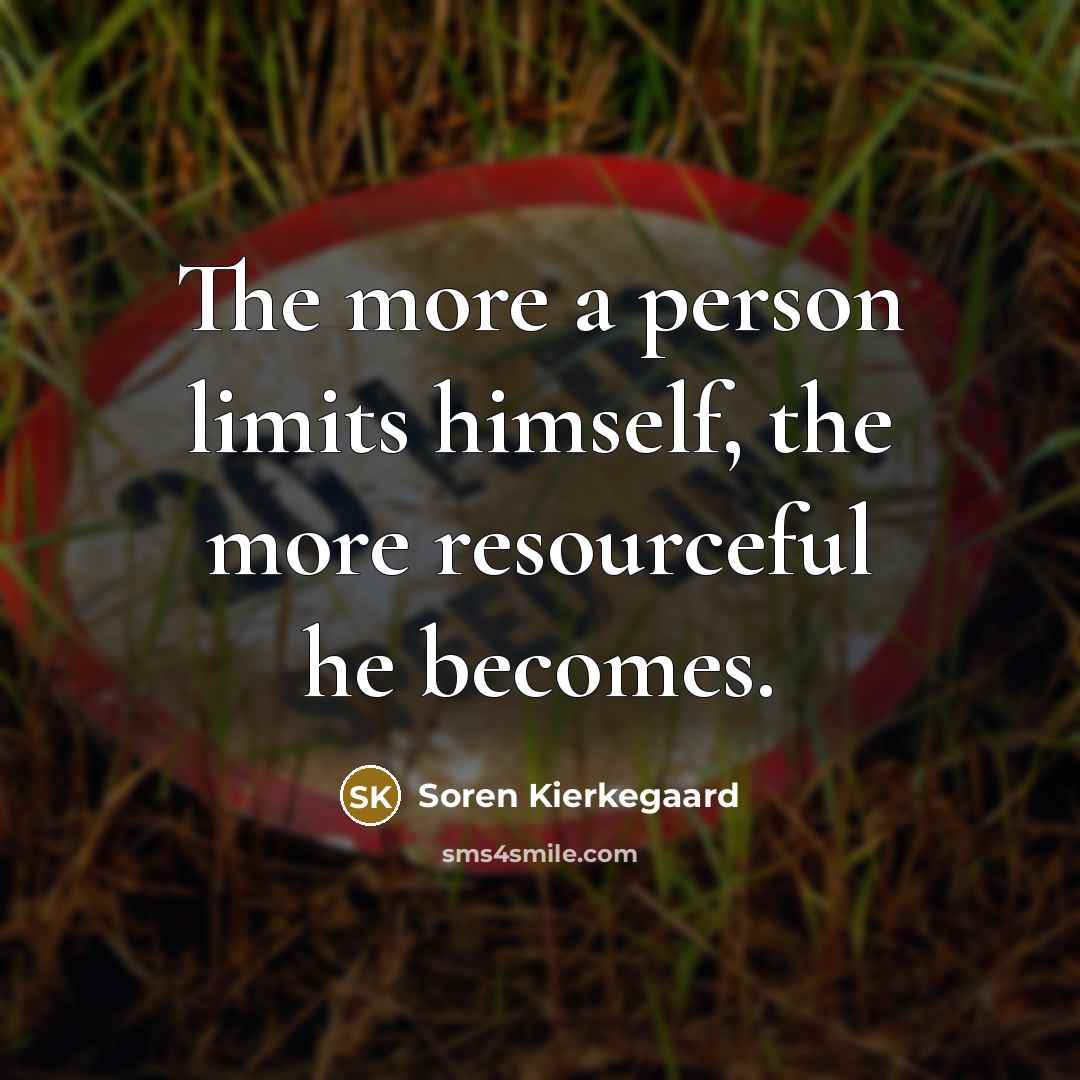 “The more a person limits himself, the more resourceful he becomes.” quote by Soren Kierkegaard