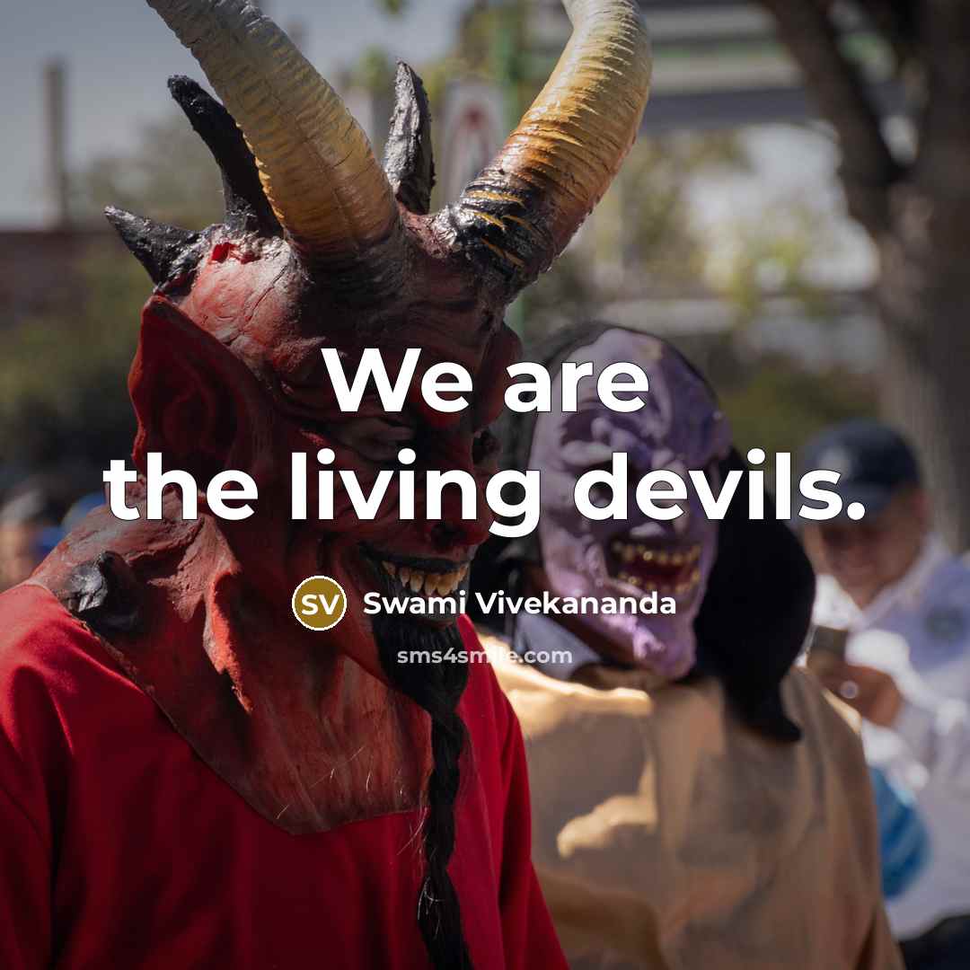 “We are the living devils.” quote by Swami Vivekananda