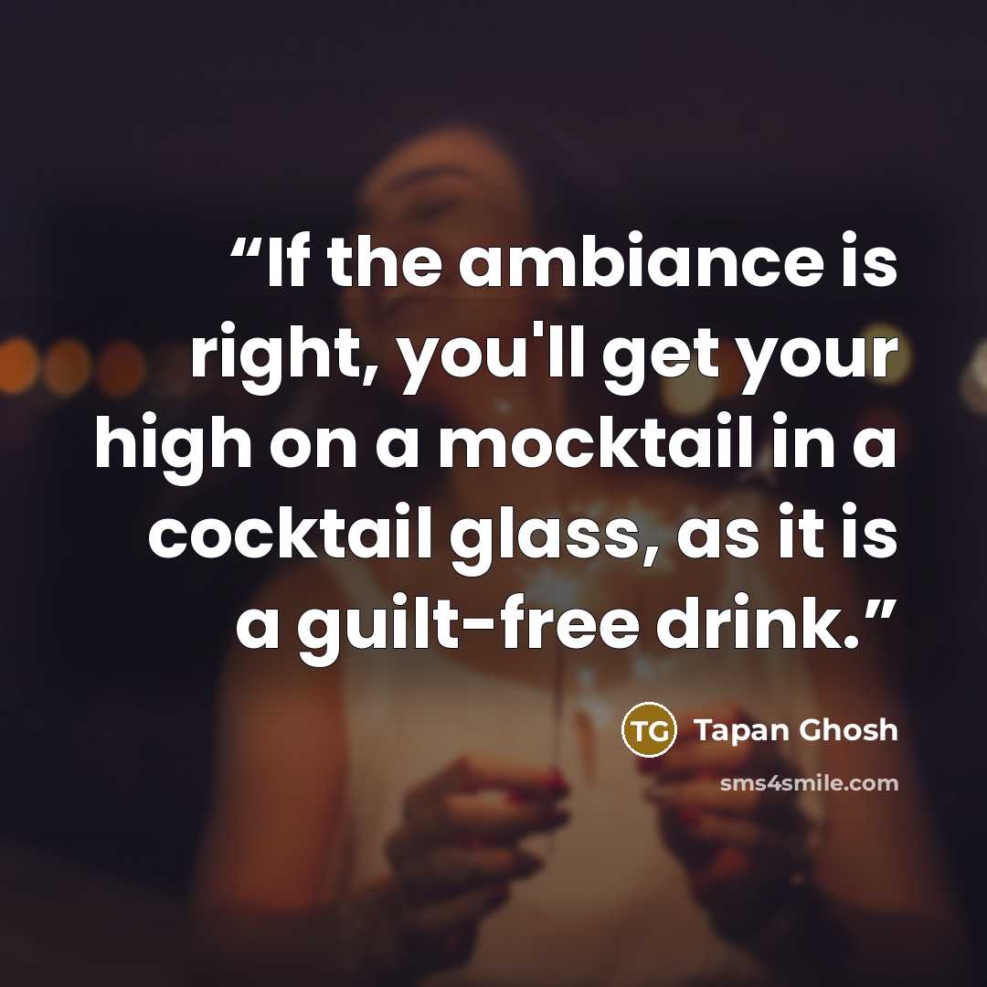 “If the ambiance is right, you'll get your high on a mocktail in a cocktail glass, as it is a guilt-free drink.” quote by Tapan Ghosh