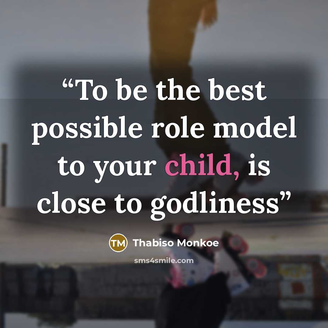 “To be the best possible role model to your child, is close to godliness” quote by Thabiso Monkoe
