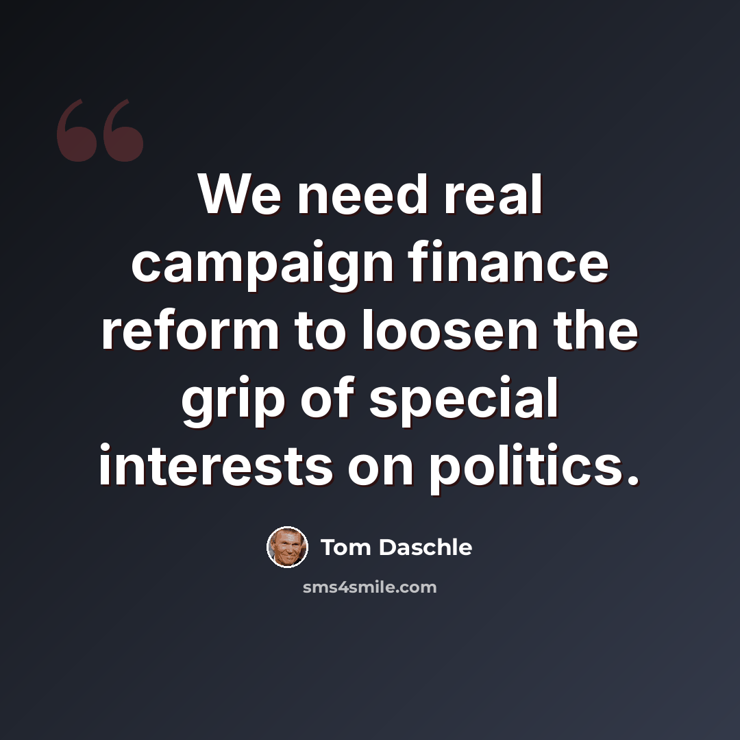 “We need real campaign finance reform to loosen the grip of special interests on politics.” quote by Tom Daschle