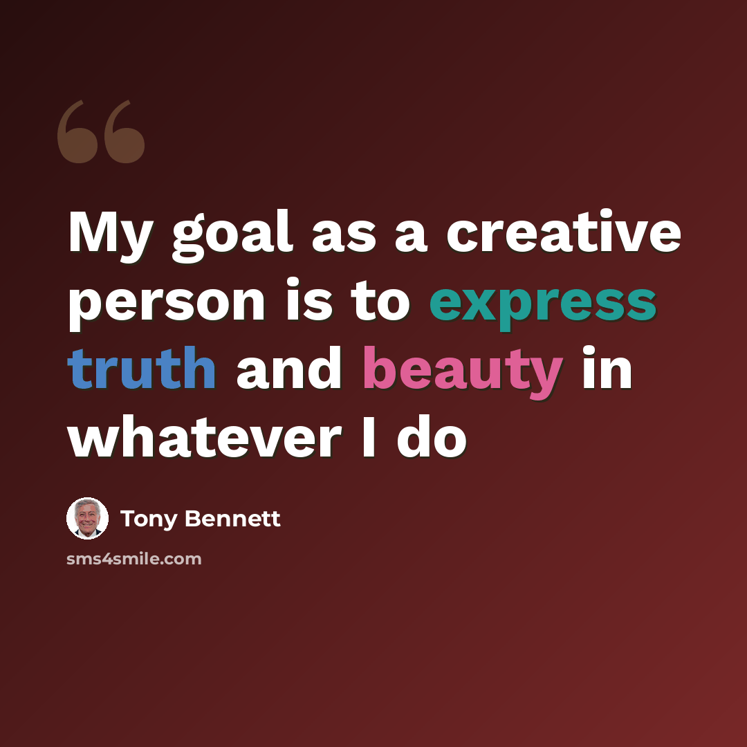 “My goal as a creative person is to express truth and beauty in whatever I do” quote by Tony Bennett