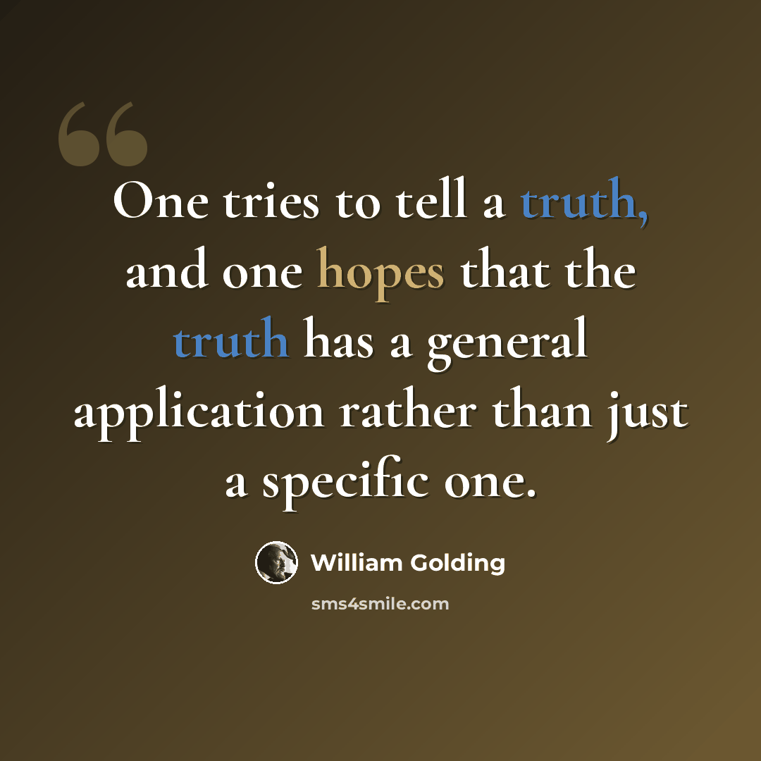 “One tries to tell a truth, and one hopes that the truth has a general application rather than just a specific one.” quote by William Golding