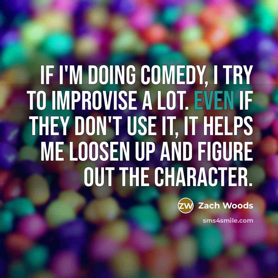 “If I'm doing comedy, I try to improvise a lot. Even if they don't use it, it helps me loosen up and figure out the character.” quote by Zach Woods