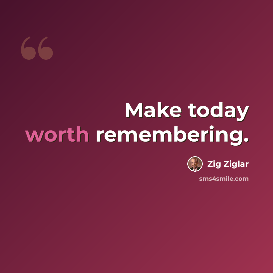 “Make today worth remembering.” quote by Zig Ziglar