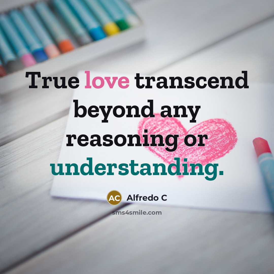 “True love transcend beyond any reasoning or understanding.” quote by Alfredo C