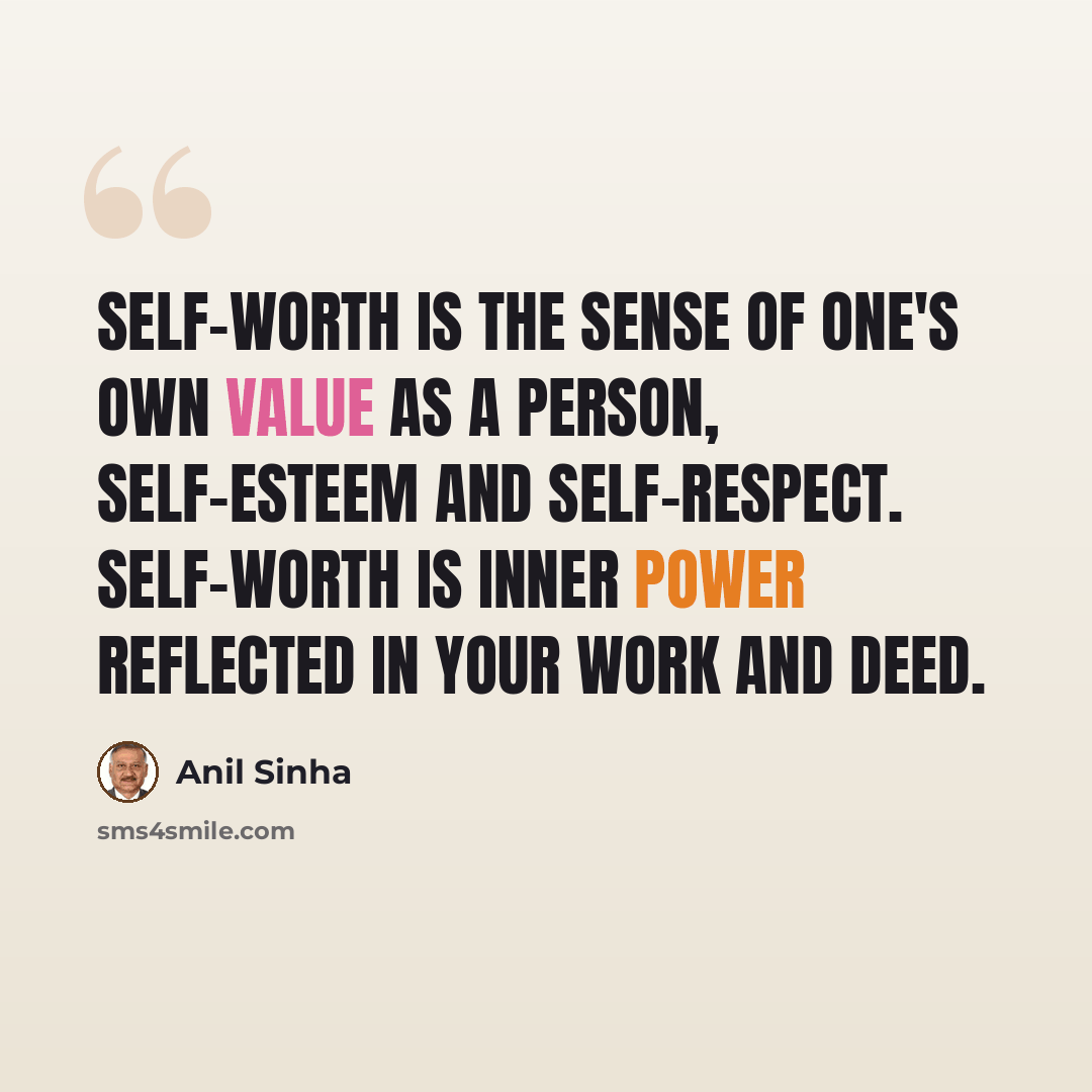 “Self-worth is the sense of one's own value as a person, self-esteem and self-respect. Self-worth is inner power reflected in your work and deed.” quote by Anil Sinha
