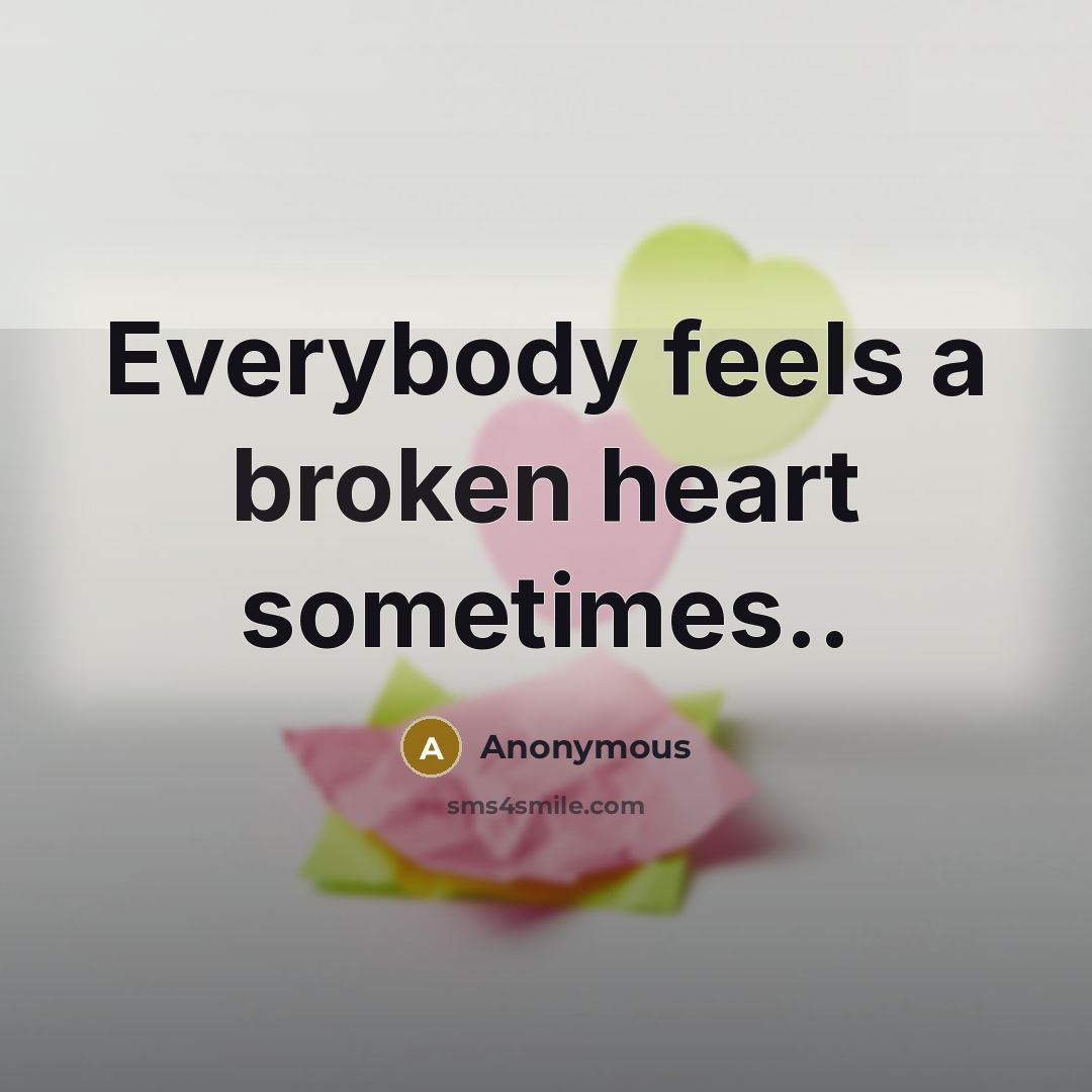“Everybody feels a broken heart sometimes..” quote by Anonymous