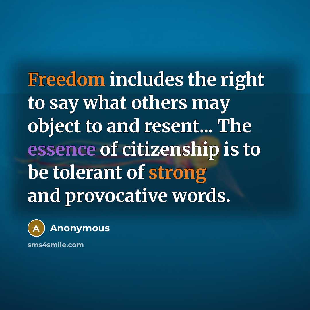 “Freedom includes the right to say what others may object to and resent... The essence of citizenship is to be tolerant of strong and provocative words.” quote by Anonymous