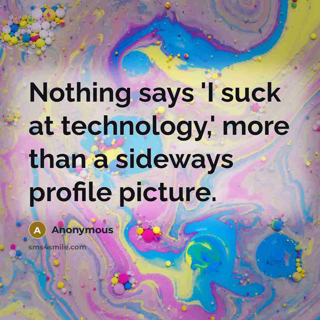 “Nothing says 'I suck at technology,' more than a sideways profile picture.” quote by Anonymous