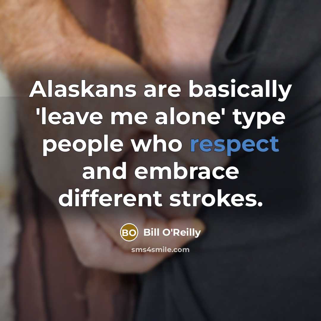 “Alaskans are basically 'leave me alone' type people who respect and embrace different strokes.” quote by Bill O'Reilly