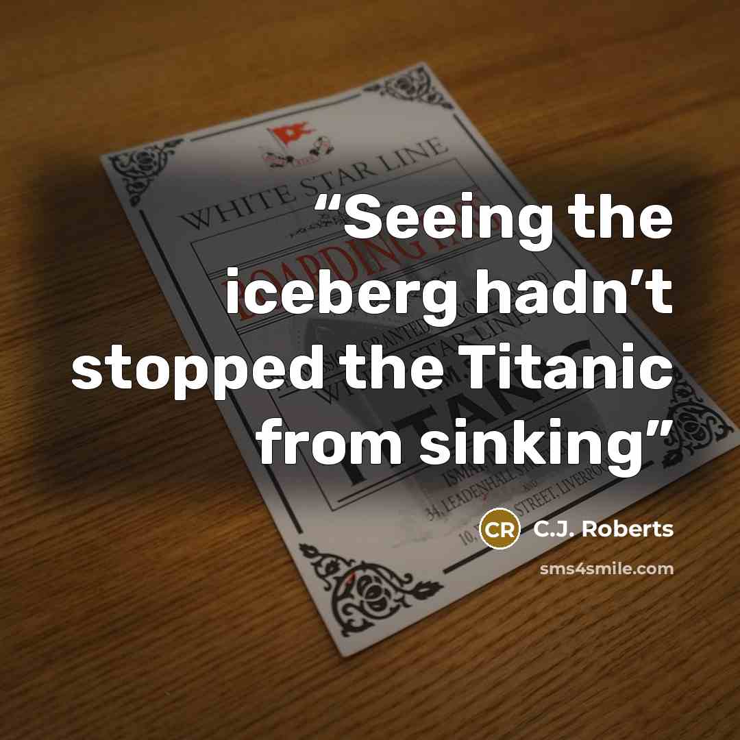 “Seeing the iceberg hadn’t stopped the Titanic from sinking” quote by C.J. Roberts