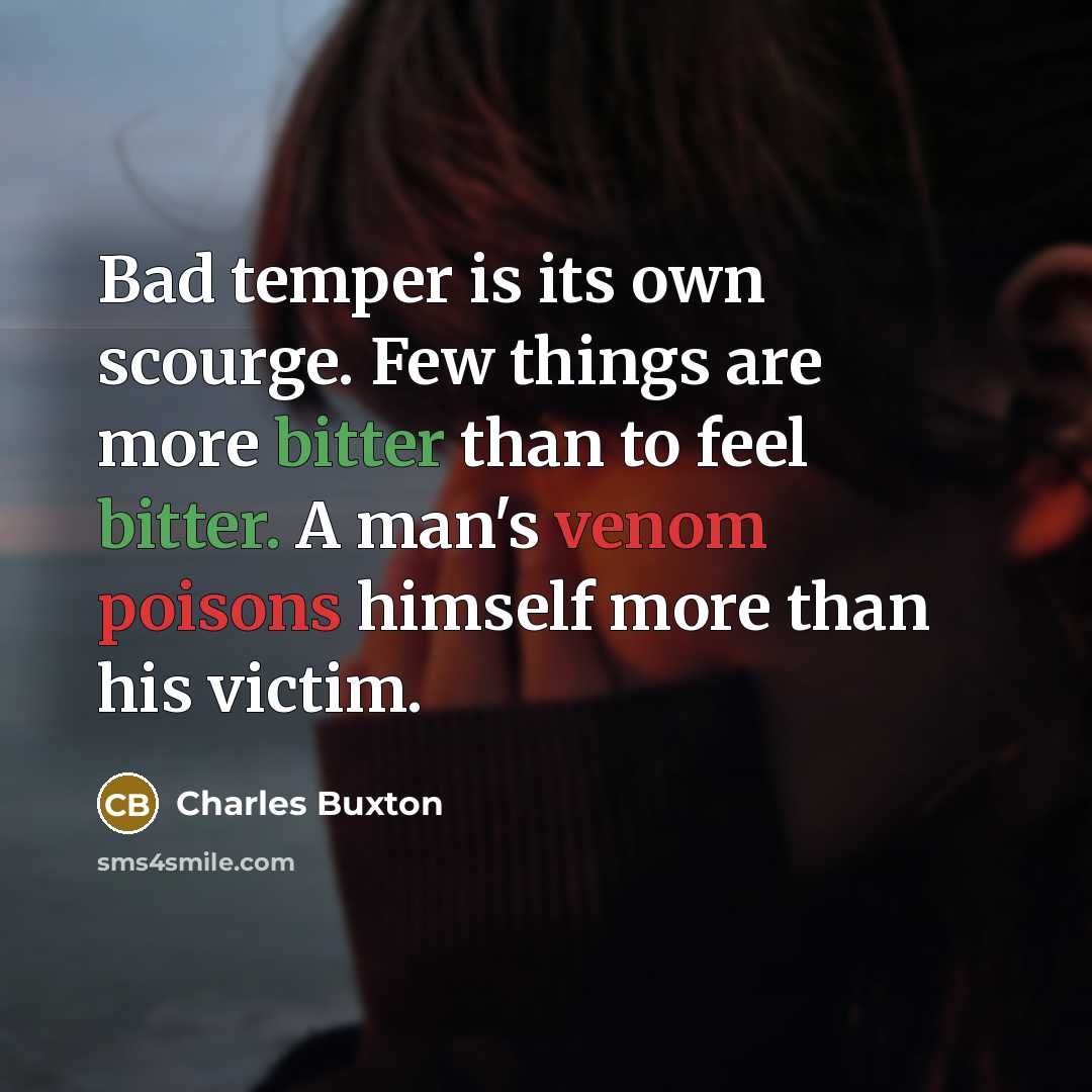 “Bad temper is its own scourge. Few things are more bitter than to feel bitter. A man's venom poisons himself more than his victim.” quote by Charles Buxton