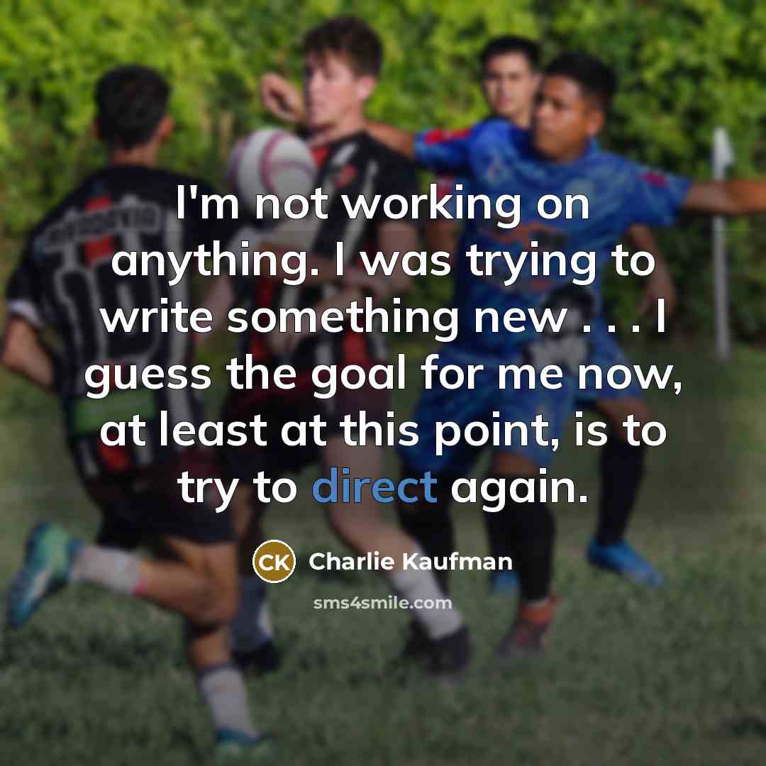 “I'm not working on anything. I was trying to write something new . . . I guess the goal for me now, at least at this point, is to try to direct again.” quote by Charlie Kaufman