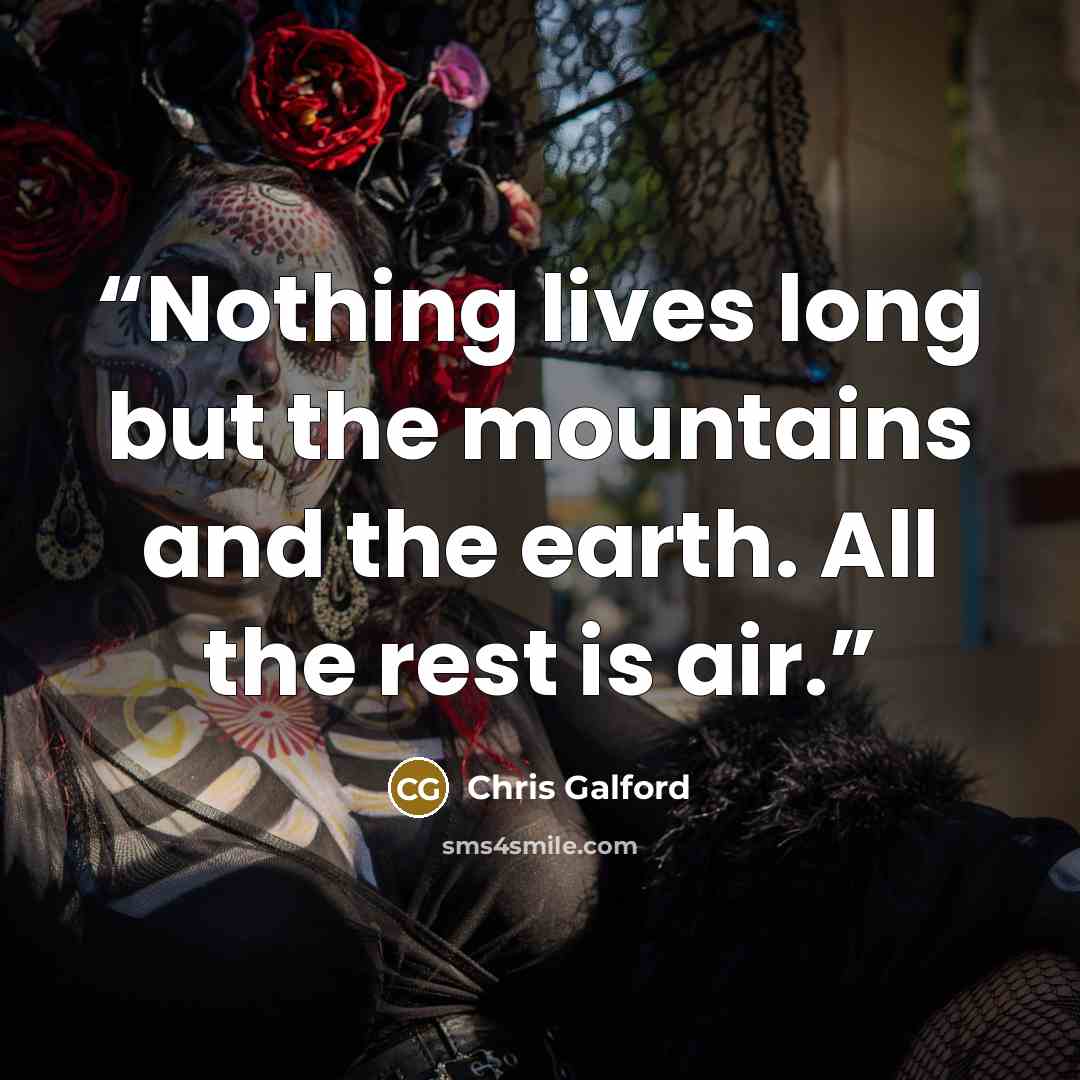 “Nothing lives long but the mountains and the earth. All the rest is air.” quote by Chris Galford
