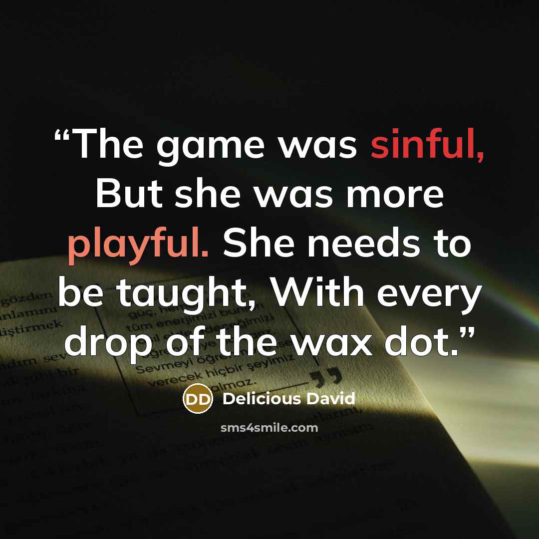 “The game was sinful, But she was more playful. She needs to be taught, With every drop of the wax dot.” quote by Delicious David