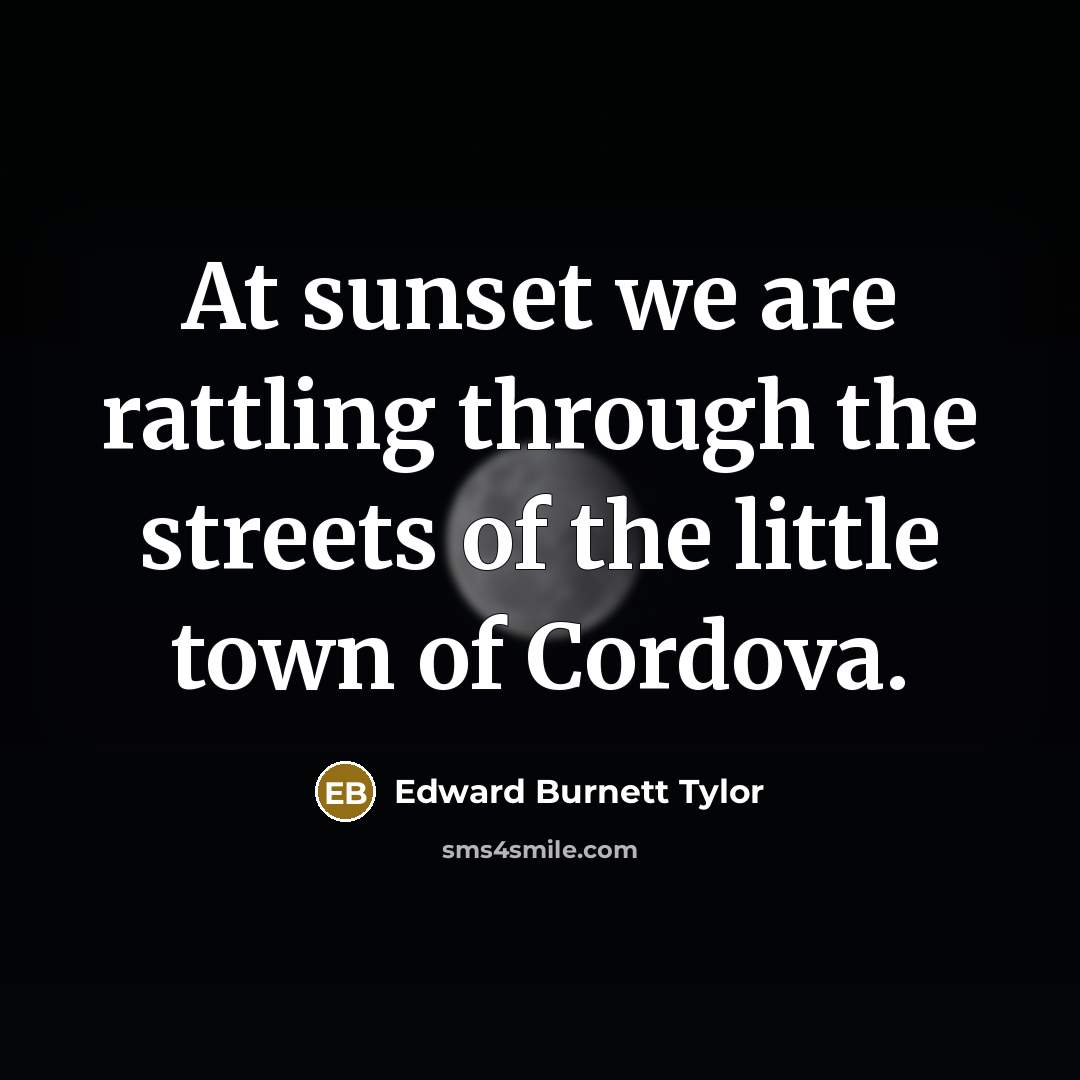 “At sunset we are rattling through the streets of the little town of Cordova.” quote by Edward Burnett Tylor