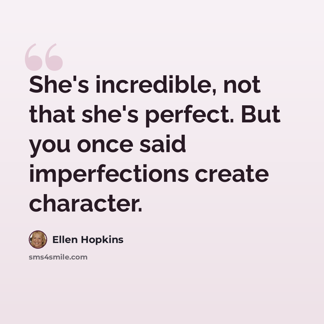 “She's incredible, not that she's perfect. But you once said imperfections create character.” quote by Ellen Hopkins