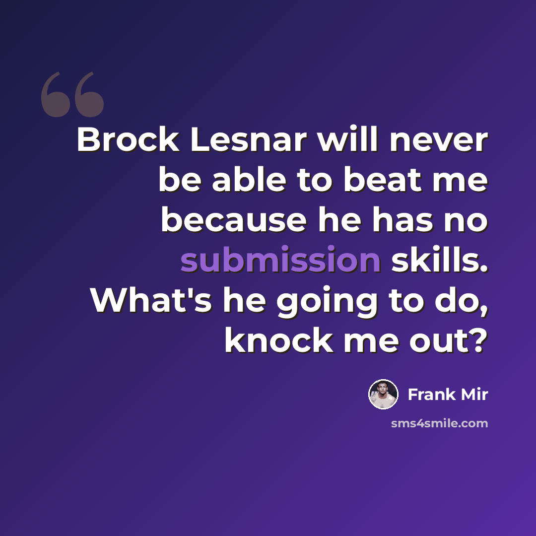 “Brock Lesnar will never be able to beat me because he has no submission skills. What's he going to do, knock me out?” quote by Frank Mir