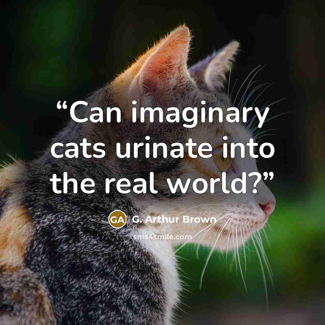 “Can imaginary cats urinate into the real world?” quote by G. Arthur Brown