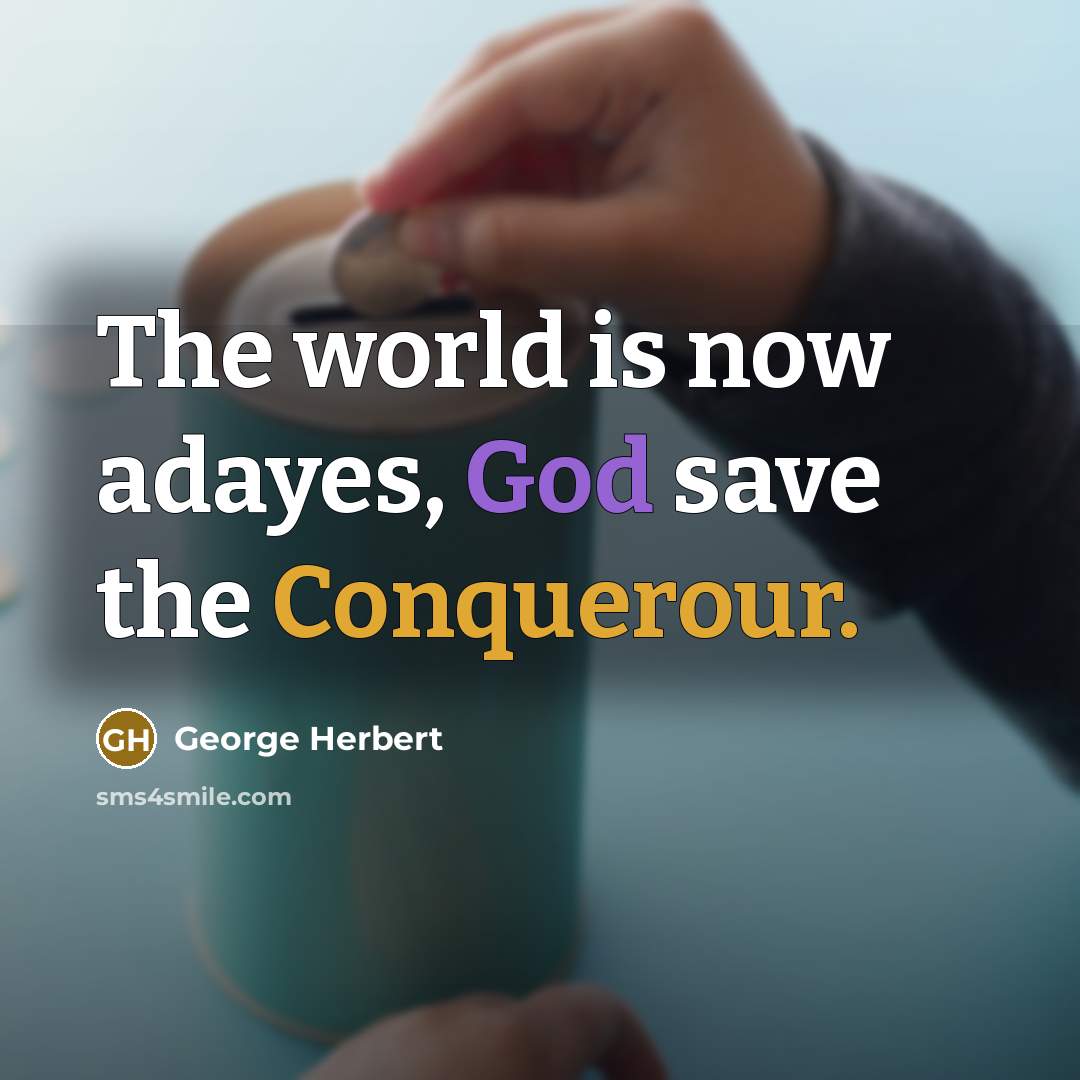 “The world is now adayes, God save the Conquerour.” quote by George Herbert