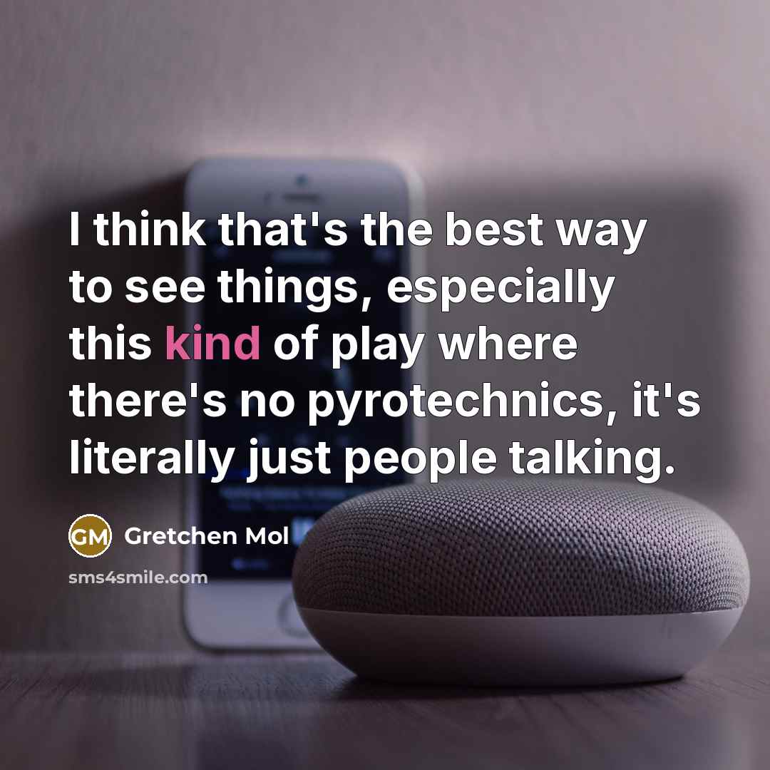 “I think that's the best way to see things, especially this kind of play where there's no pyrotechnics, it's literally just people talking.” quote by Gretchen Mol