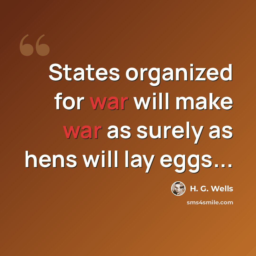 “States organized for war will make war as surely as hens will lay eggs...” quote by H. G. Wells
