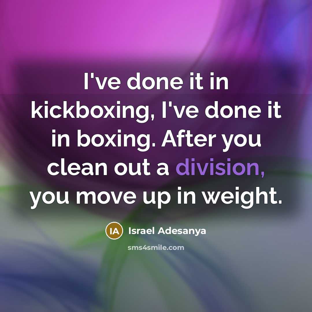“I've done it in kickboxing, I've done it in boxing. After you clean out a division, you move up in weight.” quote by Israel Adesanya