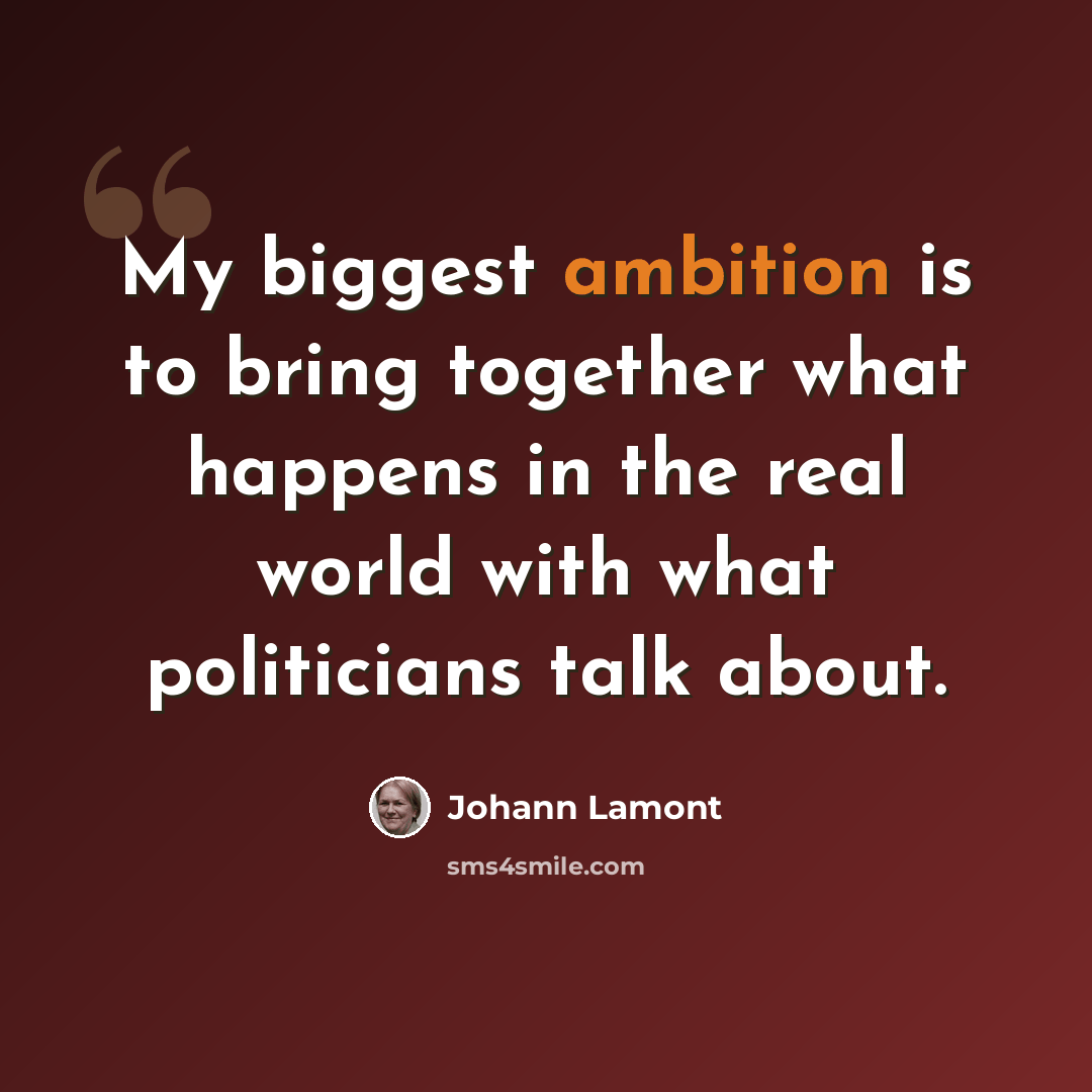 “My biggest ambition is to bring together what happens in the real world with what politicians talk about.” quote by Johann Lamont