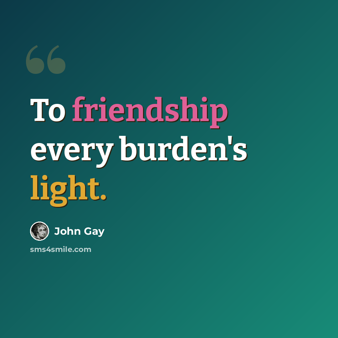 “To friendship every burden's light.” quote by John Gay