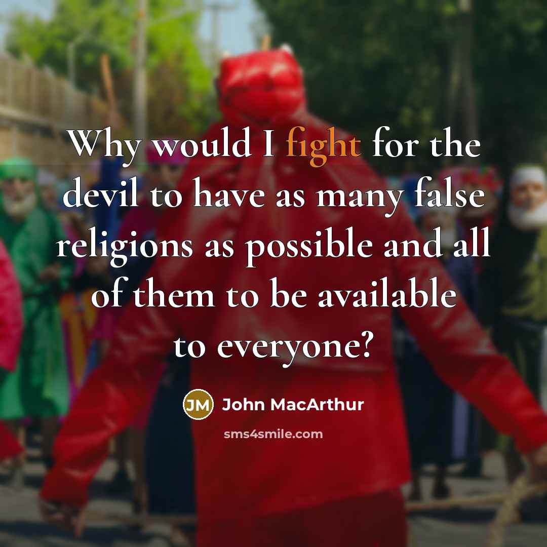 “Why would I fight for the devil to have as many false religions as possible and all of them to be available to everyone?” quote by John MacArthur