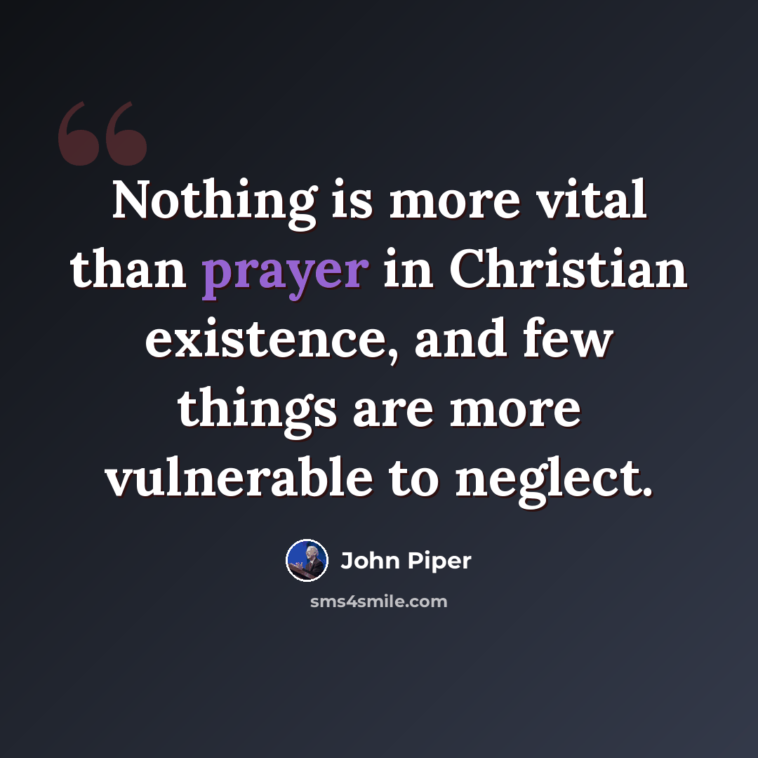 “Nothing is more vital than prayer in Christian existence, and few things are more vulnerable to neglect.” quote by John Piper