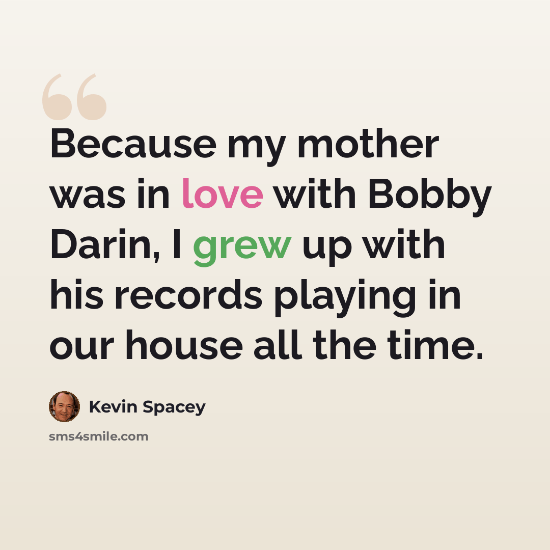“Because my mother was in love with Bobby Darin, I grew up with his records playing in our house all the time.” quote by Kevin Spacey