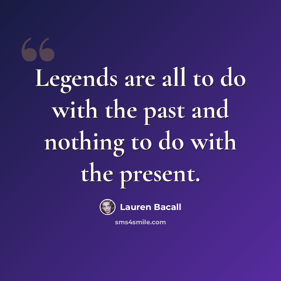 “Legends are all to do with the past and nothing to do with the present.” quote by Lauren Bacall
