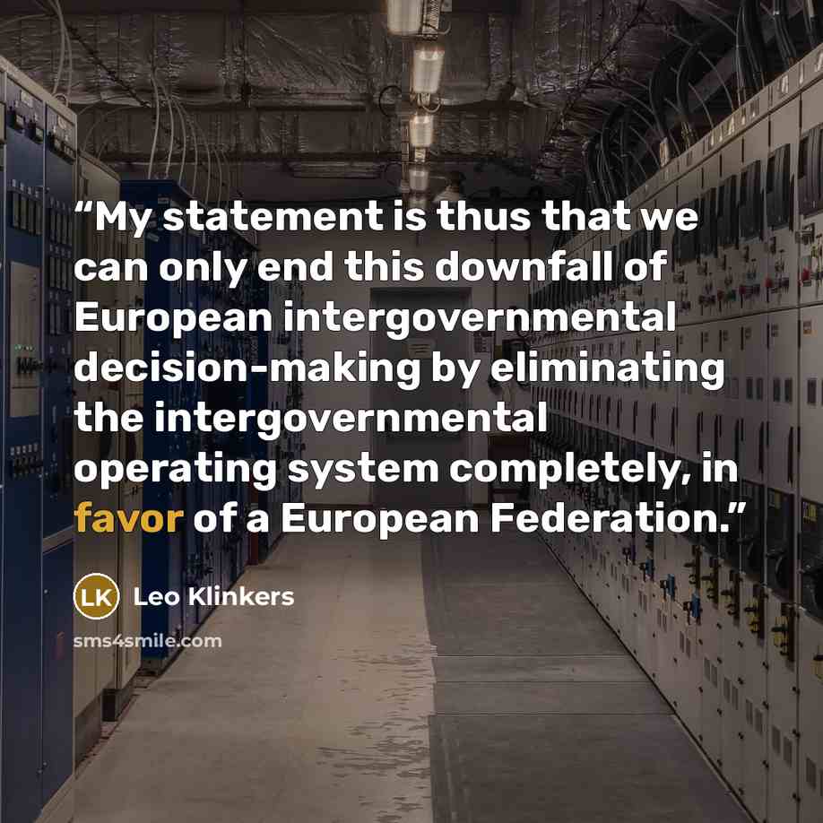“My statement is thus that we can only end this downfall of European intergovernmental decision-making by eliminating the intergovernmental operating system completely, in favor of a European Federation.” quote by Leo Klinkers