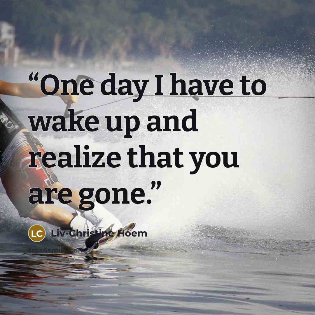 “One day I have to wake up and realize that you are gone.” quote by Liv-Christine Hoem